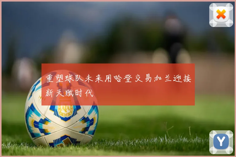 重塑球队未来用哈登交易加兰迎接新天赋时代