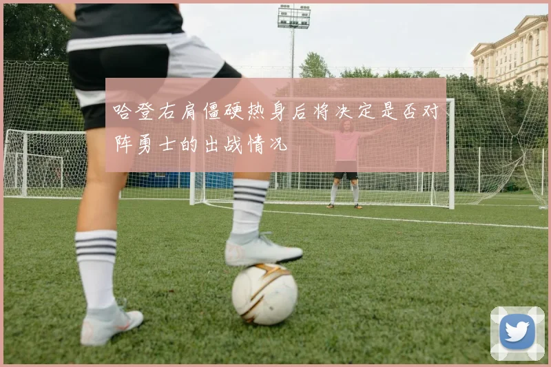 哈登右肩僵硬热身后将决定是否对阵勇士的出战情况