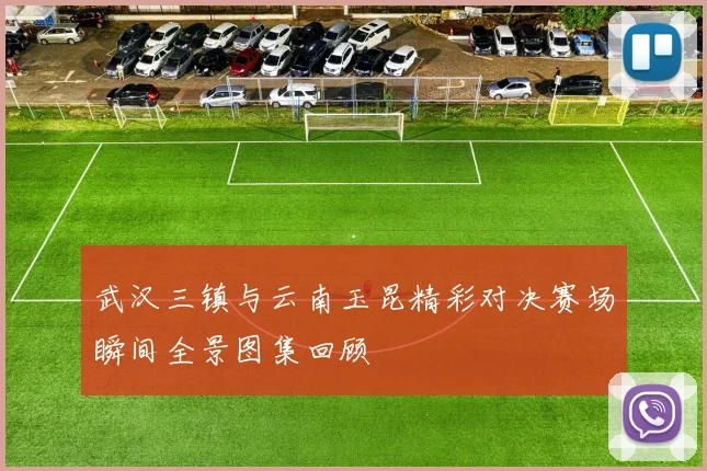 武汉三镇与云南玉昆精彩对决赛场瞬间全景图集回顾