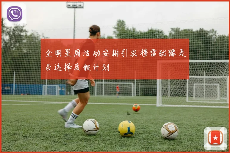 全明星周活动安排引发穆雷犹豫是否选择度假计划