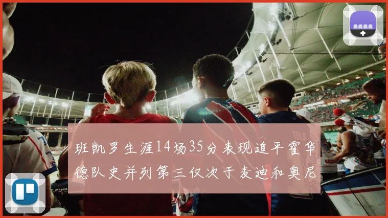 班凯罗生涯14场35分表现追平霍华德队史并列第三仅次于麦迪和奥尼尔