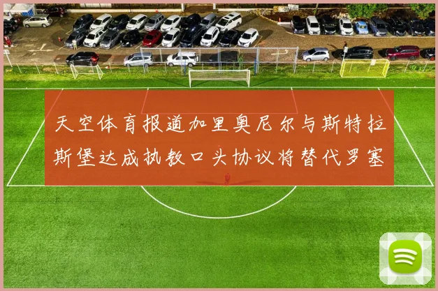 天空体育报道加里奥尼尔与斯特拉斯堡达成执教口头协议将替代罗塞尼尔