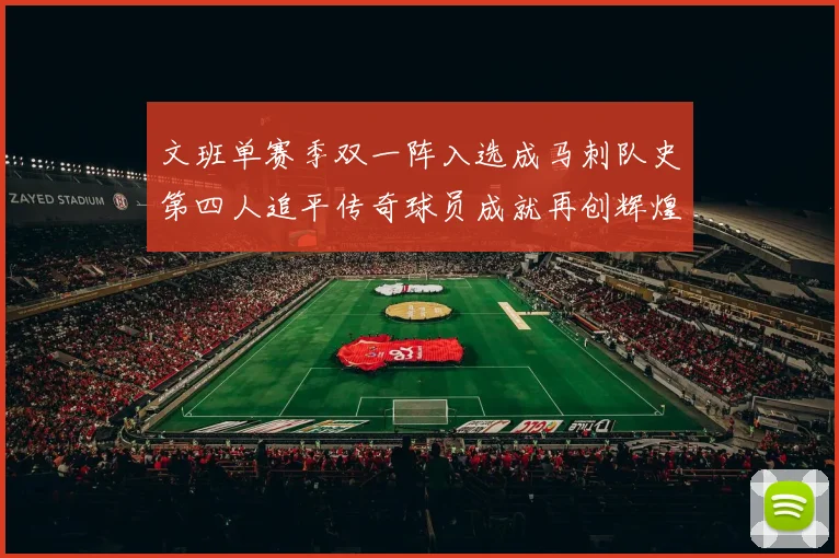 文班单赛季双一阵入选成马刺队史第四人追平传奇球员成就再创辉煌