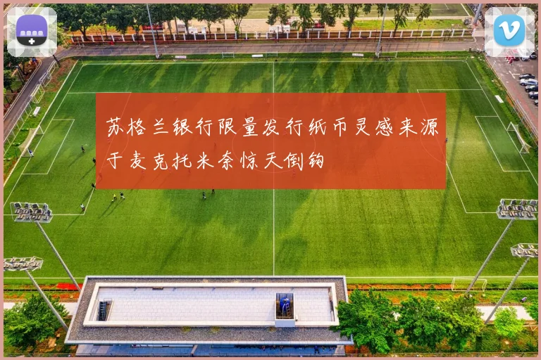 苏格兰银行限量发行纸币灵感来源于麦克托米奈惊天倒钩